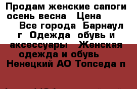 Продам женские сапоги осень-весна › Цена ­ 2 200 - Все города, Барнаул г. Одежда, обувь и аксессуары » Женская одежда и обувь   . Ненецкий АО,Топседа п.